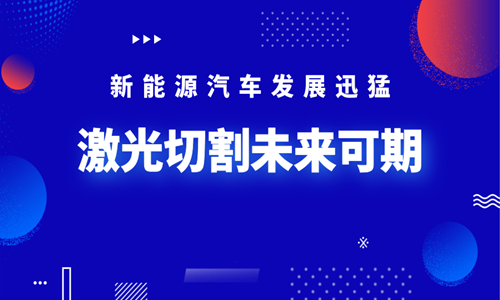 新能源汽車發展迅猛 激光切割未來可期 新能源汽車發展迅猛 激光切割未來可期